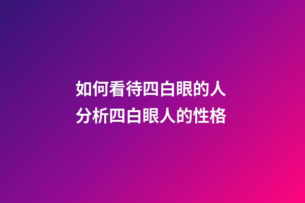 如何看待四白眼的人 分析四白眼人的性格